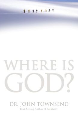 Where Is God?: Finding His Presence, Purpose and Power in Difficult Times John Townsend