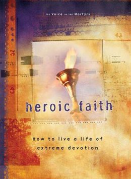 Heroic Faith: How to live a life of extreme devotion The Voice of the Martyrs
