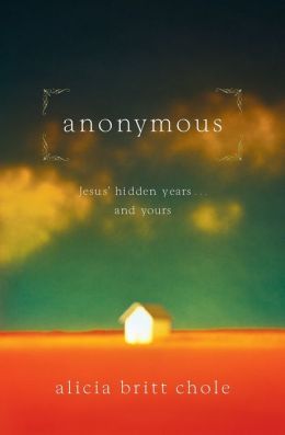 Anonymous: Jesus' hidden years...and yours Alicia Britt Chole