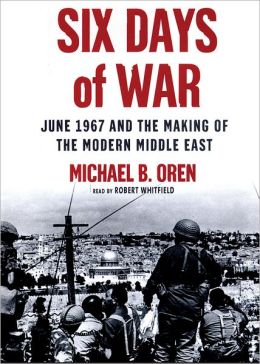 Six Days of War: June 1967 and the Making of the Modern Middle East Michael B. Oren and Robert Whitfield