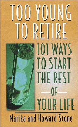 Too Young to Retire: 101 Ways To Start The Rest of Your Life Marika Stone and Howard Stone