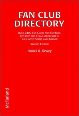 Fan Club Directory: Over 2400 Fan Clubs and Fan-Mail Internet and Email Addresses in the United States and Abroad Patrick R. Dewey