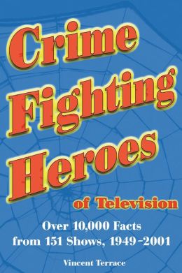 Crime Fighting Heroes of Television: Over 10,000 Facts from 151 Shows, 1949-2001