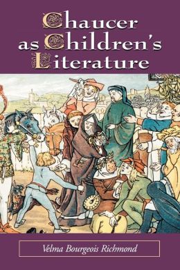 Chaucer As Children's Literature: Retellings from the Victorian and Edwardian Eras Velma Bourgeois Richmond
