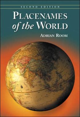 Placenames of the World: Origins and Meanings of the Names for 6,600 Countries, Cities, Territories, Natural Features, and Historic Sites, Second Edition