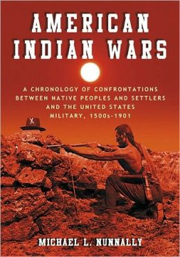 American Indian Wars: A Chronology of Confrontations Between Native Peoples and Settlers and the United States Military, 1500s-1901 Michael L. Nunnally