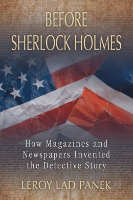 Before Sherlock Holmes: How Magazines and Newspapers Invented the Detective Story Leroy Lad Panek