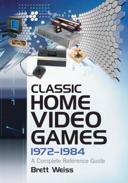 Classic Home Video Games, 1972-1984: A Complete Reference Guide Brett Weiss