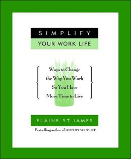 Simplify Your Work Life: 100 Ways to Change the Way You Work So You Have More Time to Live