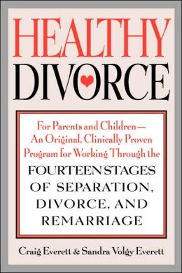 Healthy Divorce: For Parents and Children--An Original, Clinically Proven Program for Working Through the Fourteen Stages of Separation, Divorce, and Remarriage Craig Everett and Sandra Volgy Everett