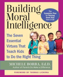 Building Moral Intelligence: The Seven Essential Virtues that Teach Kids to Do the Right Thing Michele Borba Ed.D.