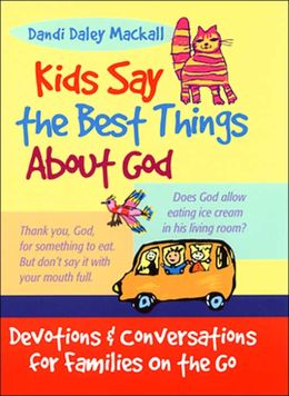 Kids Say the Best Things About God: Devotions and Conversations for Families on the Go Dandi Daley Mackall
