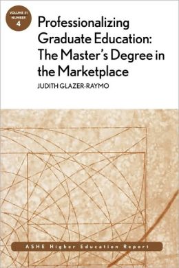 Professionalizing Graduate Education: The Master's Degree in the Marketplace: ASHE Higher Education Report (J-B ASHE Higher Education Report Series (AEHE)) Judith Glazer-Raymo