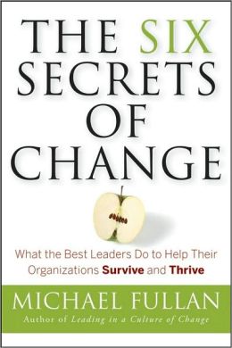 The Six Secrets of Change: What the Best Leaders Do to Help Their Organizations Survive and Thrive