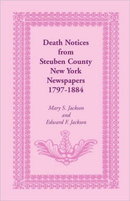 Death Notices from Steuben County, New York Newspapers, 1797-1884 Mary S. Jackson and Edward F. Jackson