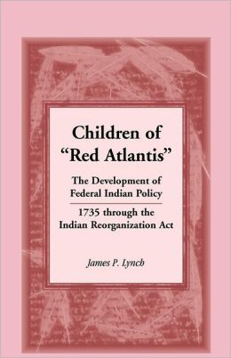 Children of ¿Red Atlantis¿: The Development of Federal Indian Policy 1735 through the Indian Reorganization Act