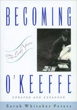 Becoming O'Keeffe: The Early Years Sarah Whitaker Peters