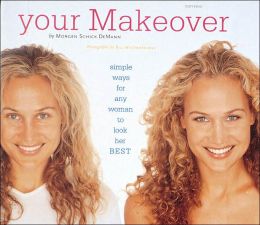 Your Makeover: Simple Ways for Any Woman to Look Her Best Morgan Schick