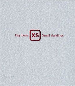 XS: Big Ideas in Small-Scale Building Phyllis Richardson