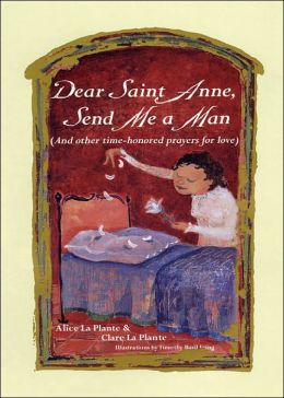 Dear Saint Anne, Send Me a Man: And Other Time-honored Prayers for Love Alice La Plante and Clare La Plante