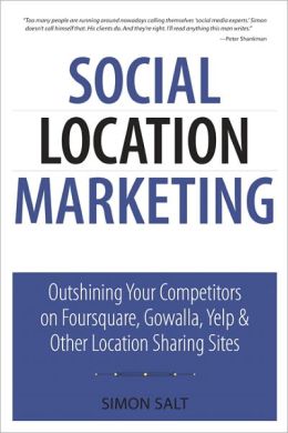 Social Location Marketing: Outshining Your Competitors on Foursquare, Gowalla, Yelp & Other Location Sharing Sites