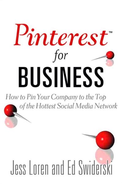 Pinterest for Business: How to Pin Your Company to the Top of the Hottest Social Media Network