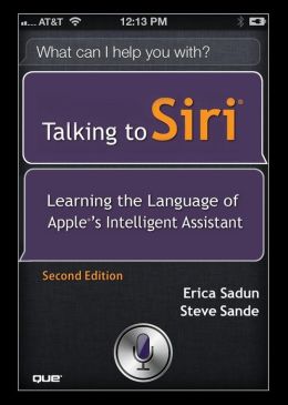 Talking to Siri: Learning the Language of Apple's Intelligent Assistant Steve Sande and Erica Sadun