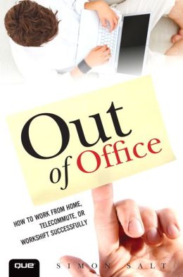 Out of Office: How To Work from Home, Telecommute or Workshift Successfully (Que Biz-Tech) Simon Salt
