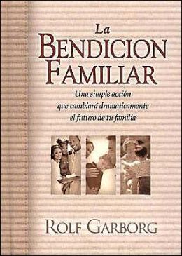 LA Bendicion Familiar: UN Acto Sencillo Que Cambiara Por Completo El Futuro De Su Familia (Spanish Edition) Rolf Garborg