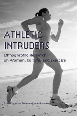 Athletic Intruders: Ethnographic Research on Women, Culture, and Exercise Anne Bolin, Jane Granskog