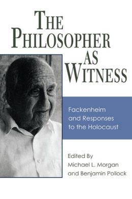 The Philosopher as Witness: Fackenheim and Responses to the Holocaust Benjamin Pollock, Michael L. Morgan