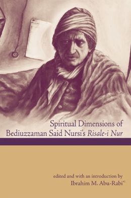 Spiritual Dimensions of Bediuzzaman Said Nursi's: Risale-i-nur Ibrahim M. Abu-Rabi