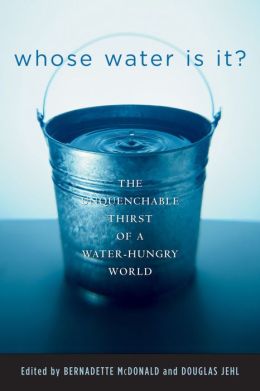Whose Water Is It?: The Unquenchable Thirst of a Water-Hungry World Douglas Jehl and Bernadette Mcdonald