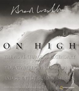 On High: The Adventures of Legendary Mountaineer, Photographer, and Scientist Brad Washburn Bradford Washburn and Donald Smith