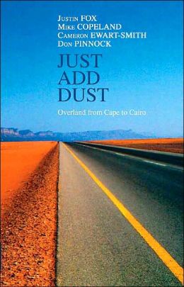 Just Add Dust: Overland from Cape to Cairo Justin Fox, Mike Copeland, Cameron Ewart-Smith and Don Pinnock