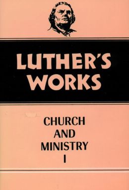 Luther's Works: Church and Ministry I