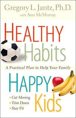 Healthy Habits, Happy Kids: A Practical Plan to Help Your Family Ann McMurray