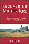 Recovering Mother Kirk: The Case for Liturgy in the Reformed Tradition