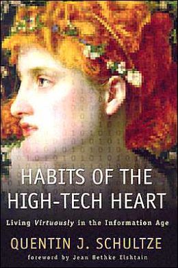 Habits of the High-Tech Heart: Living Virtuously in the Information Age Quentin J. Schultze and Jean Elshtain