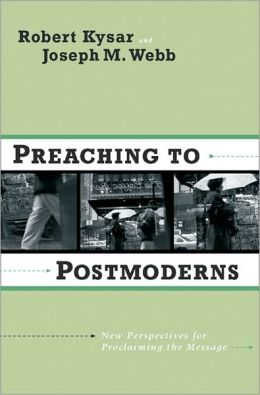Preaching to Postmoderns: New Perspectives for Proclaiming the Message Robert Kysar and Joseph M. Webb