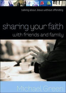 Sharing Your Faith with Friends and Family: Talking about Jesus without Offending Michael Green