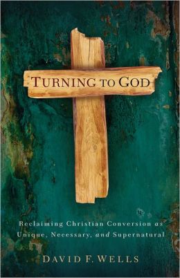 Turning to God: Reclaiming Christian Conversion as Unique, Necessary, and Supernatural David F. Wells and Doug Birdsall