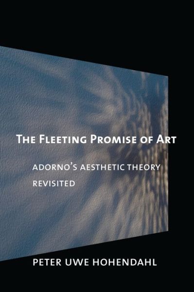 Kindle books free download The Fleeting Promise of Art: Adorno's Aesthetic Theory Revisited English version by Peter Uwe Hohendahl 9780801478987