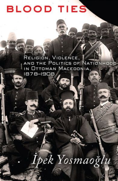 Kindle download books uk Blood Ties: Religion, Violence and the Politics of Nationhood in Ottoman Macedonia, 1878-1908 by Ipek K. Yosmaoglu, Cipek Yosmaoglu 9780801479243 ePub