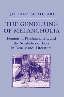 The Gendering of Melancholia: Feminism, Psychoanalysis and the Symbolics of Loss in Renaissance Literature