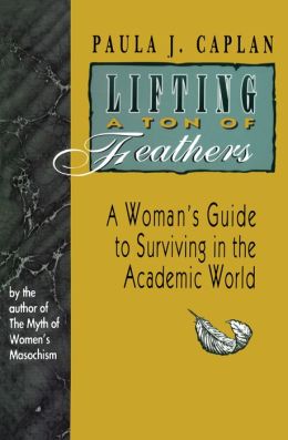 Lifting a Ton of Feathers: A Woman's Guide to Surviving in the Academic World