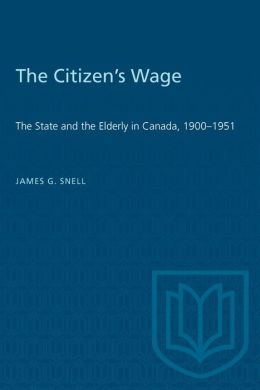 The Citizen's Wage: The State and the Elderly in Canada,1900-1951