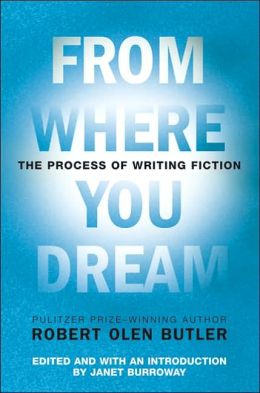From Where You Dream: The Process of Writing Fiction Robert Olen Butler and Janet Burroway