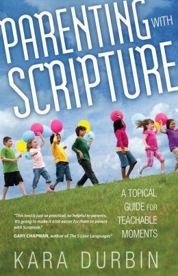 Parenting With Scripture: A Topical Guide for Teachable Moments Kara G. Durbin