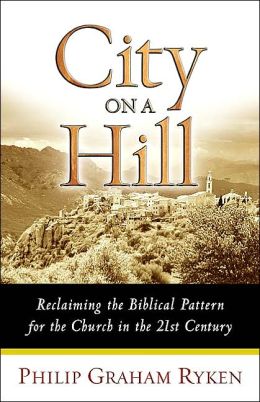City on a Hill: Reclaiming the Biblical Pattern for the Church Philip Graham Ryken
